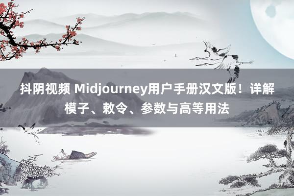 抖阴视频 Midjourney用户手册汉文版！详解模子、敕令、参数与高等用法