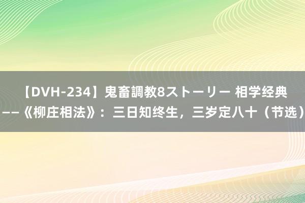 【DVH-234】鬼畜調教8ストーリー 相学经典——《柳庄相法》：三日知终生，三岁定八十（节选）