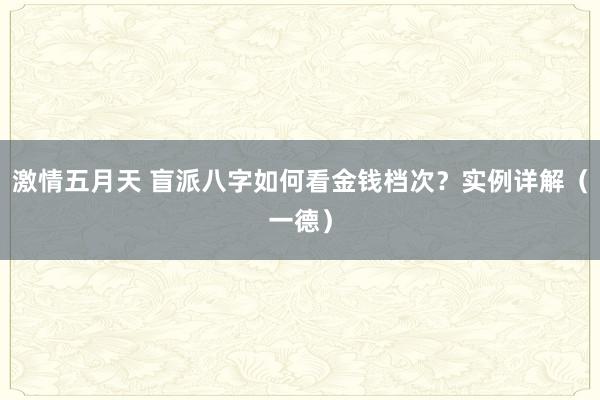 激情五月天 盲派八字如何看金钱档次？实例详解（一德）