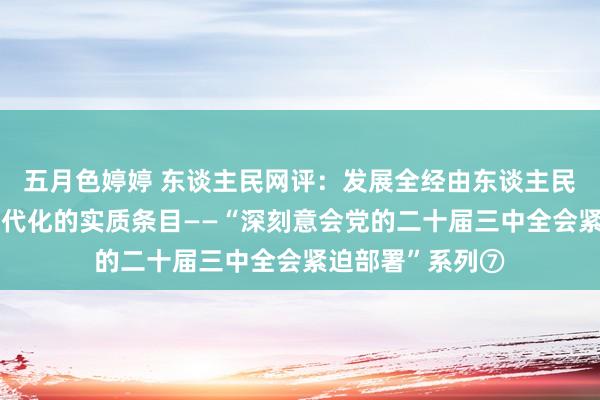 五月色婷婷 东谈主民网评：发展全经由东谈主民民主是中国式当代化的实质条目——“深刻意会党的二十届三中全会紧迫部署”系列⑦