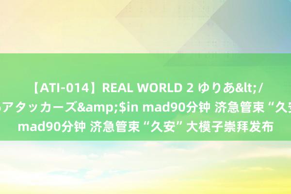 【ATI-014】REAL WORLD 2 ゆりあ</a>2004-08-26アタッカーズ&$in mad90分钟 济急管束“久安”大模子崇拜发布