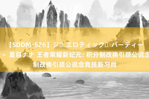 【SDDM-526】ジ・エロティック・パーティー ～悦楽の扉～ 夏目ナナ 王者荣耀新纪元: 积分制改换引颈公说念竞技新习尚