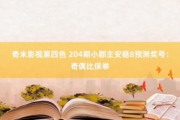 奇米影视第四色 204期小郡主安稳8预测奖号：奇偶比保举