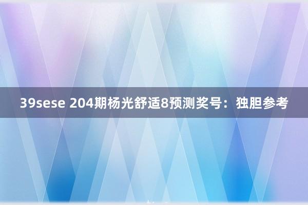 39sese 204期杨光舒适8预测奖号：独胆参考