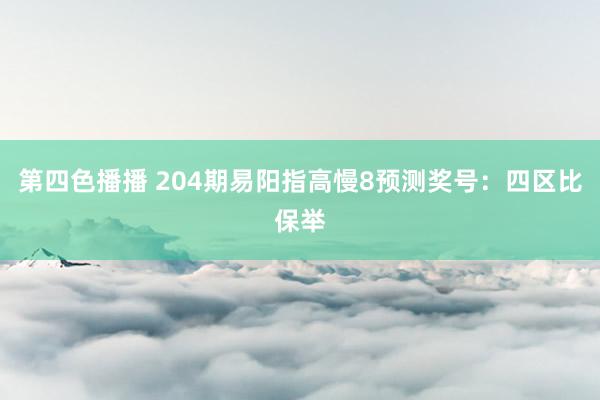 第四色播播 204期易阳指高慢8预测奖号：四区比保举