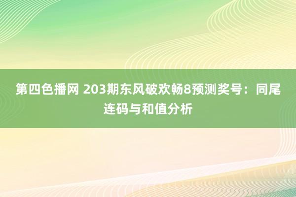 第四色播网 203期东风破欢畅8预测奖号：同尾连码与和值分析