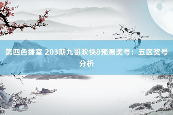 第四色播室 203期九哥欢快8预测奖号：五区奖号分析