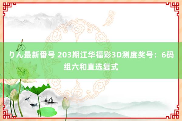 りん最新番号 203期江华福彩3D测度奖号：6码组六和直选复式