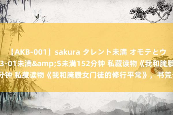 【AKB-001】sakura タレント未満 オモテとウラ</a>2009-03-01未満&$未満152分钟 私藏读物《我和腌臜女门徒的修行平常》，书荒千万别错过