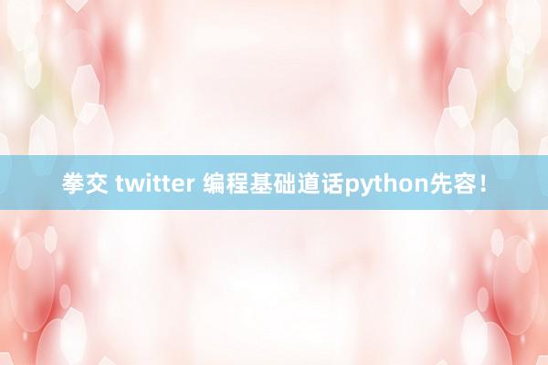 拳交 twitter 编程基础道话python先容！