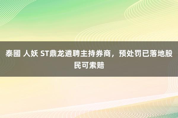 泰國 人妖 ST鼎龙遴聘主持券商，预处罚已落地股民可索赔