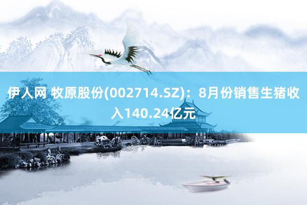 伊人网 牧原股份(002714.SZ)：8月份销售生猪收入140.24亿元