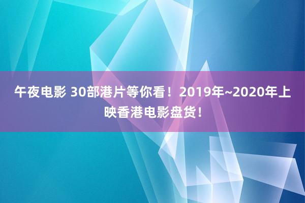 午夜电影 30部港片等你看！2019年~2020年上映香港电影盘货！