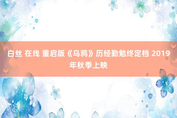 白丝 在线 重启版《乌鸦》历经勤勉终定档 2019年秋季上映