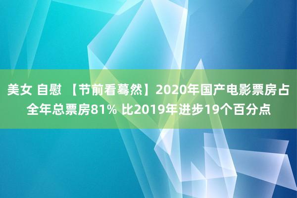 美女 自慰 【节前看蓦然】2020年国产电影票房占全年总票房81% 比2019年进步19个百分点