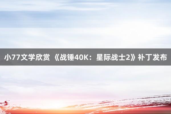 小77文学欣赏 《战锤40K：星际战士2》补丁发布