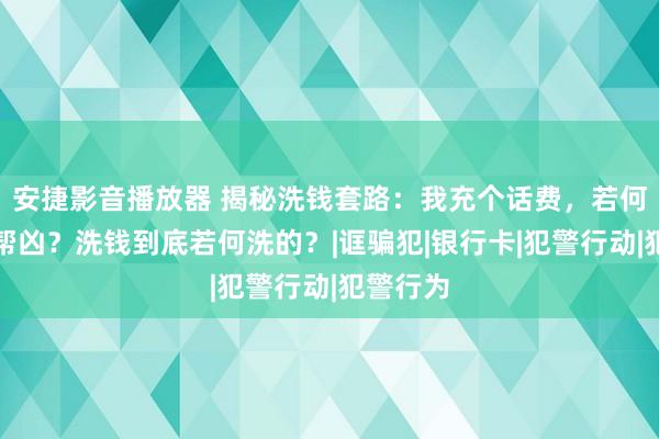 安捷影音播放器 揭秘洗钱套路：我充个话费，若何就成了帮凶？洗钱到底若何洗的？|诓骗犯|银行卡|犯警行动|犯警行为